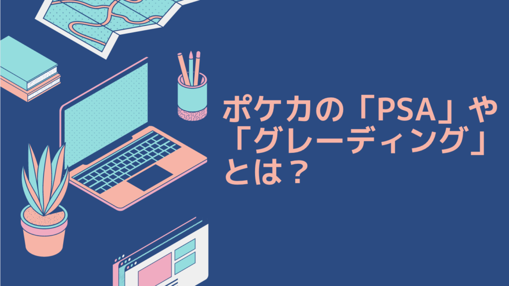 ポケカの「PSA」や「グレーディング」とは？