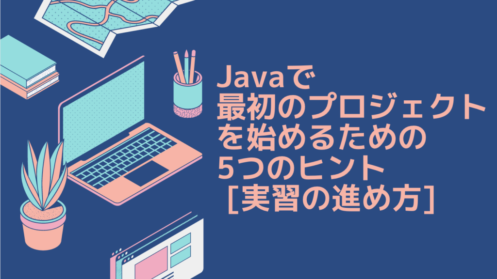 Javaで最初のプロジェクトを始めるための5つのヒント [実習の進め方]