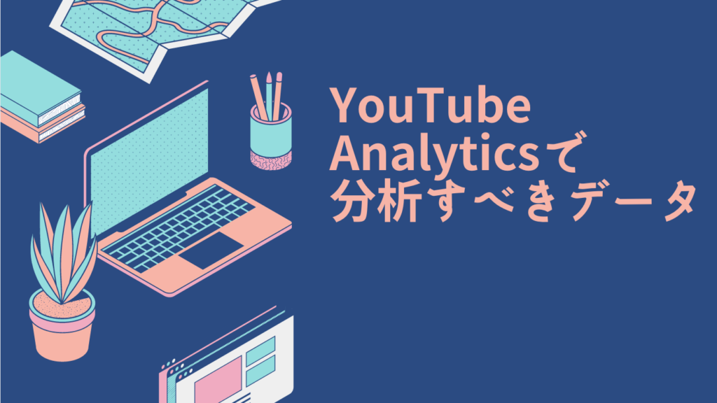 YouTube Analyticsで分析すべきデータ