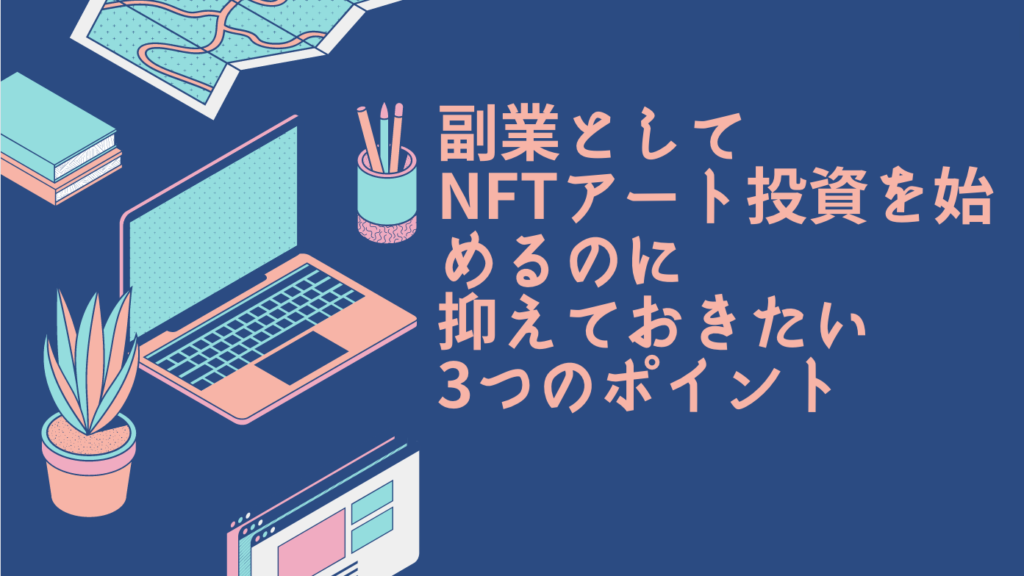 副業としてNFTアート投資を始めるのに抑えておきたい3つのポイント