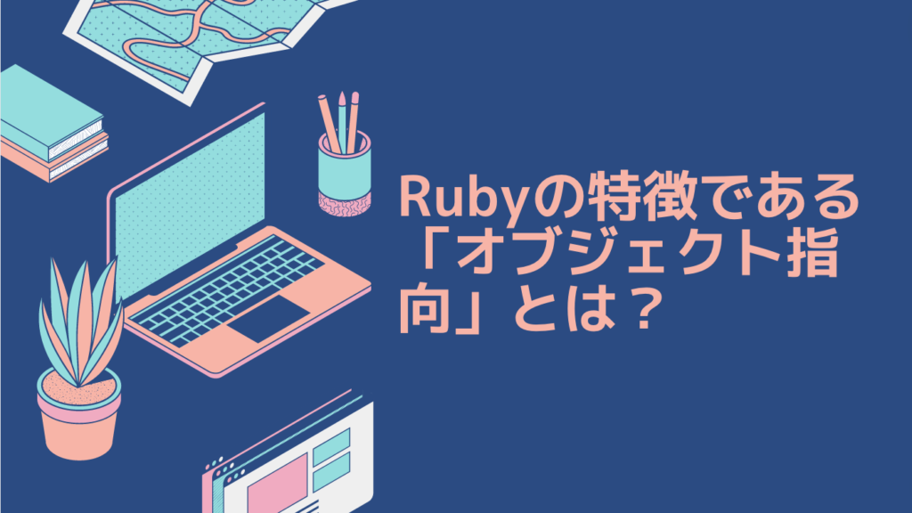 Rubyの特徴である「オブジェクト指向」とは？