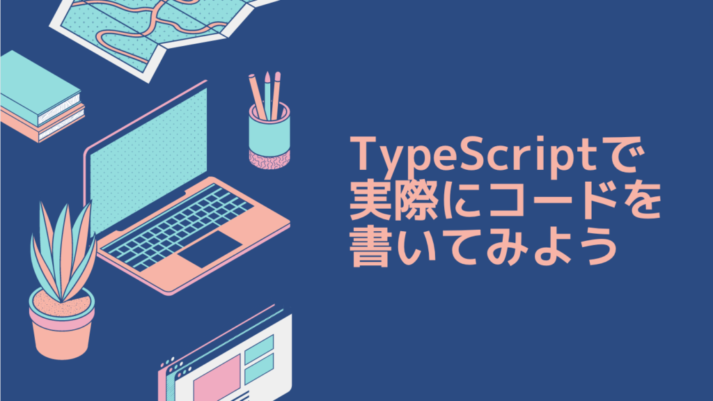 TypeScriptで実際にコードを書いてみよう