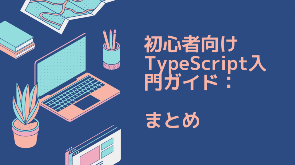 初心者向けTypeScript入門ガイド：副業でプログラミングを始める最初の一歩｜まとめ