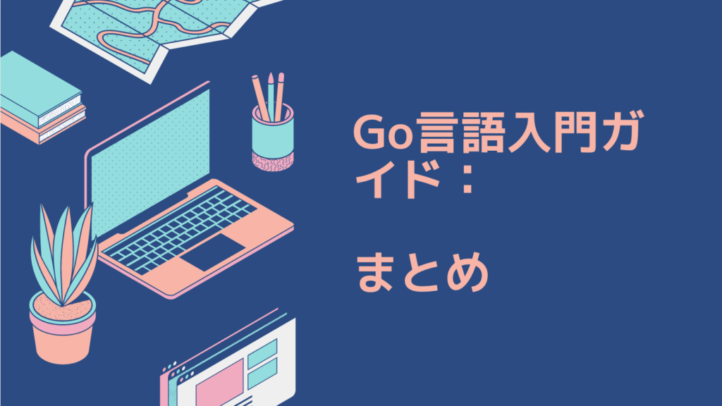 Go言語入門ガイド：副業に最適！未経験者でも簡単に学べるステップバイステップ｜まとめ