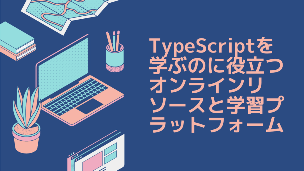 TypeScriptを学ぶのに役立つオンラインリソースと学習プラットフォーム