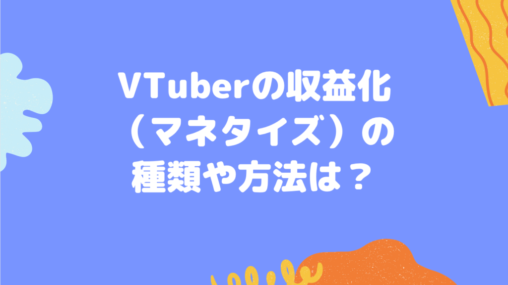 VTuberの収益化（マネタイズ）の種類や方法は？