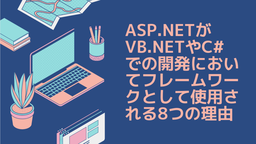 ASP.NETがVB.NETやC#での開発においてフレームワークとして使用される8つの理由