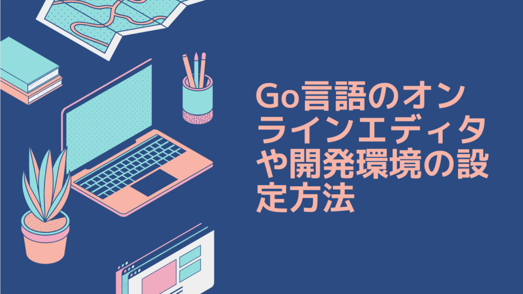 Go言語のオンラインエディタや開発環境の設定方法