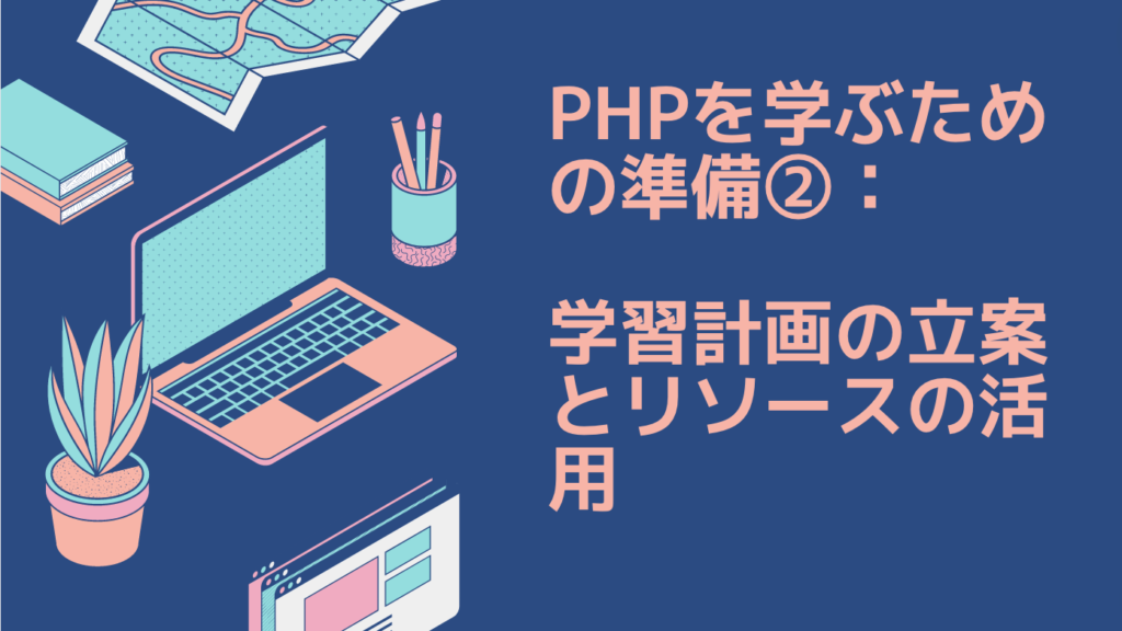 PHPを学ぶための準備②：学習計画の立案とリソースの活用