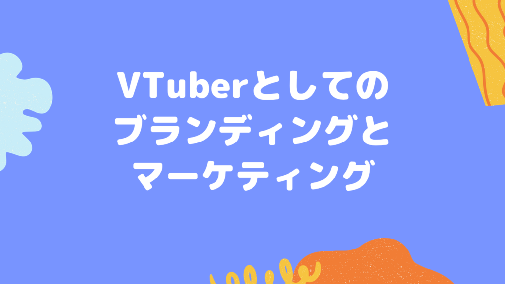 VTuberとしてのブランディングとマーケティング