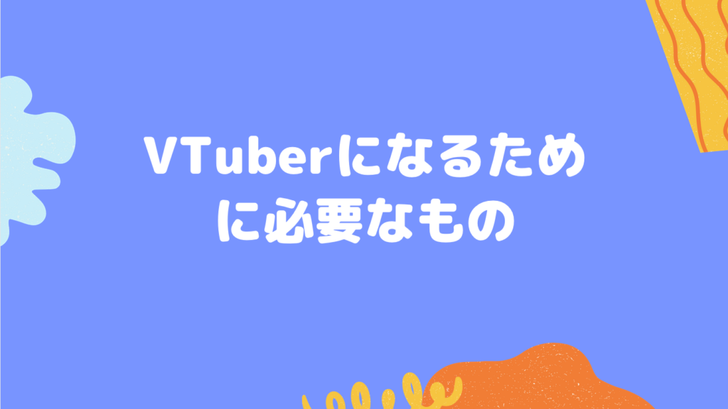 VTuberになるために必要なもの