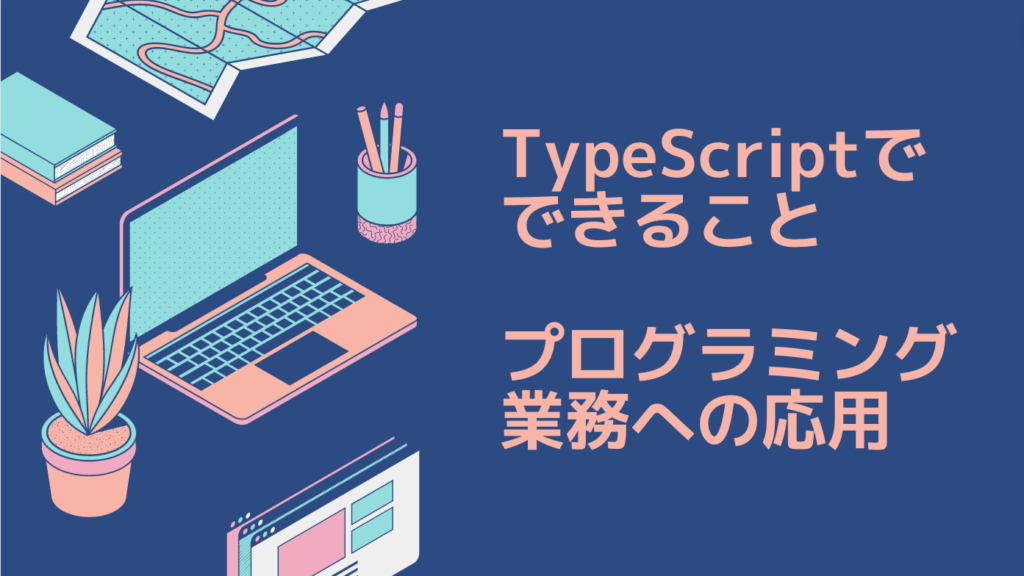 TypeScriptでできること（プログラミング業務への応用）