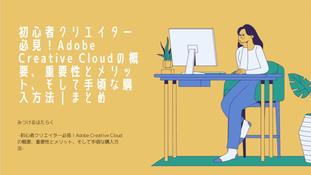 初心者クリエイター必見！Adobe Creative Cloudの概要、重要性とメリット、そして手頃な購入方法｜まとめ