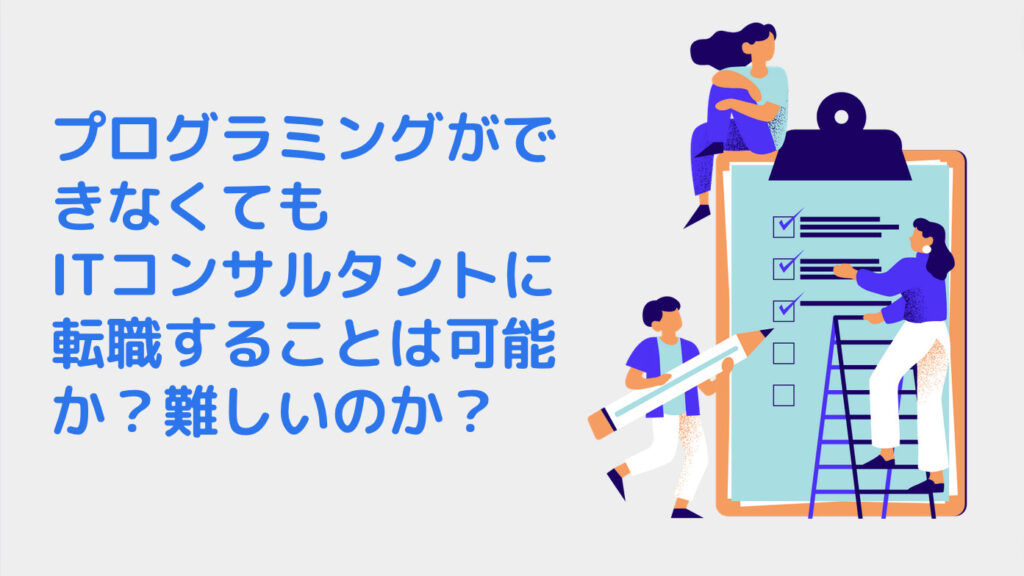 プログラミングができなくてもITコンサルタントに転職することは可能か？難しいのか？