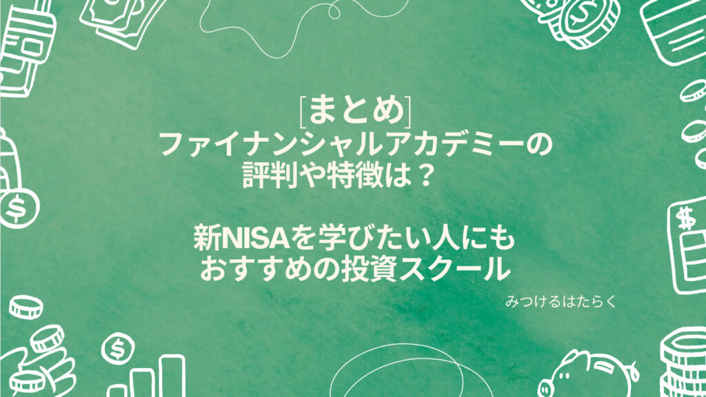 まとめ｜ファイナンシャルアカデミーの評判や特徴は？　新NISAを学びたい人にもおすすめの投資スクール