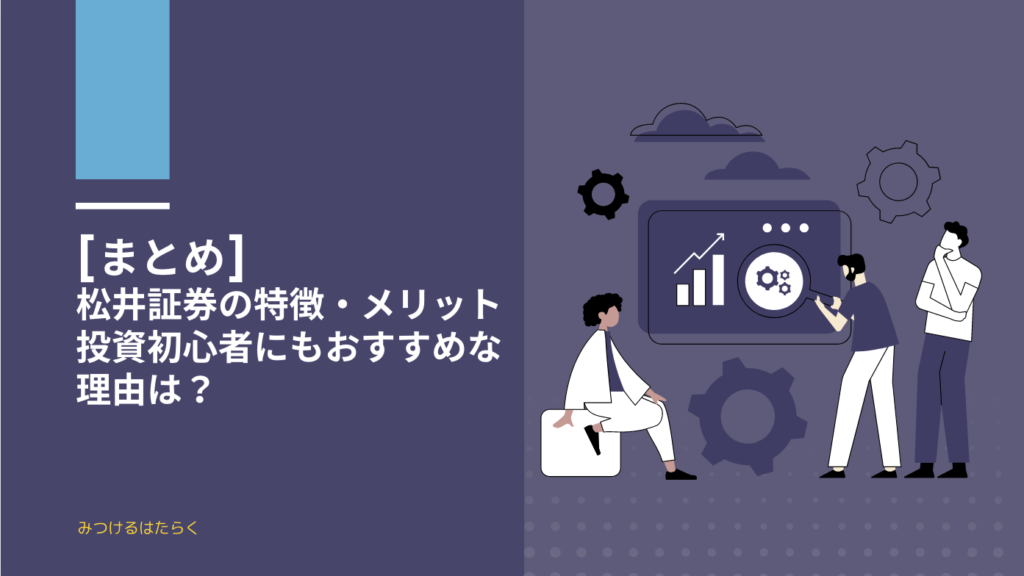 まとめ｜松井証券の特徴・メリット　投資初心者にもおすすめな理由は？