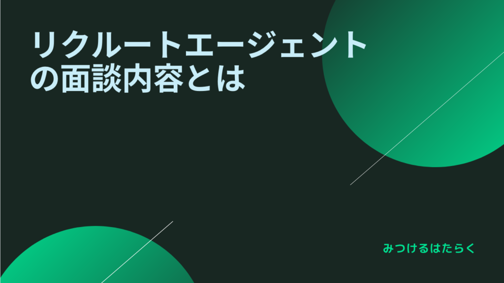 リクルートエージェントの面談内容とは