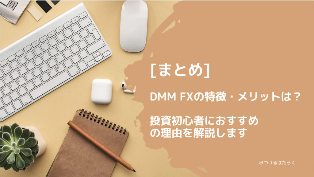 まとめ｜DMM FXの特徴・メリットは？　投資初心者におすすめ理由を解説します