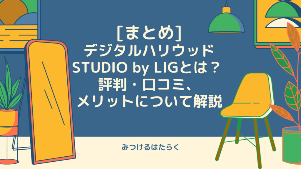 まとめ｜デジタルハリウッドSTUDIO by LIGとは？　評判・口コミ、メリットについて解説