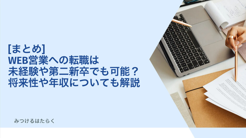 まとめ｜WEB営業への転職は未経験や第二新卒でも可能？　将来性や年収についても解説