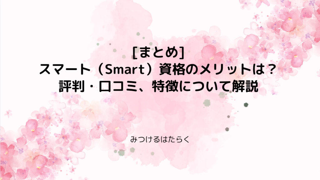 まとめ｜スマート（Smart）資格のメリットは？　評判・口コミ、特徴について解説