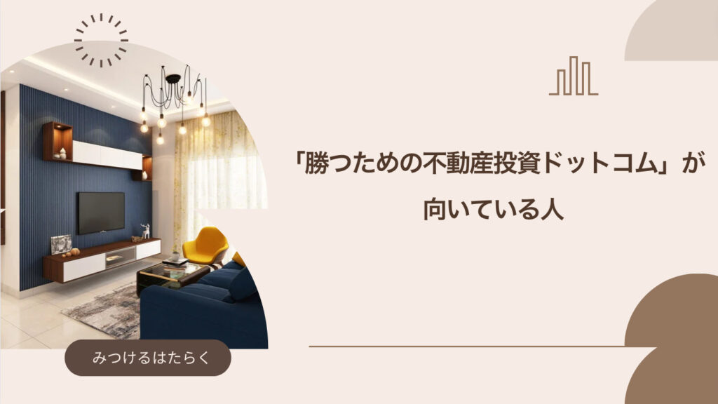 「勝つための不動産投資ドットコム」が向いている人