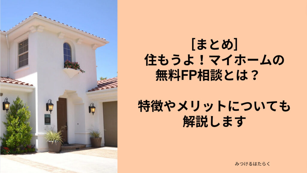 まとめ｜住もうよ！マイホームの無料FP相談とは？　特徴やメリットについても解説します