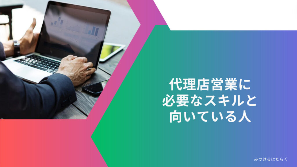 代理店営業に必要なスキルと向いている人