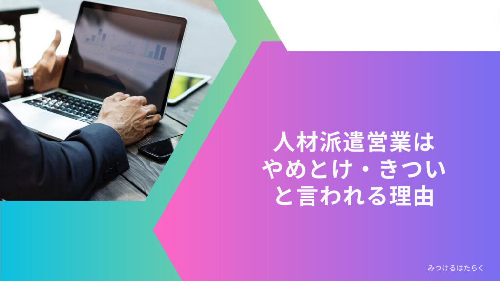 人材派遣営業はやめとけ・きついと言われる理由