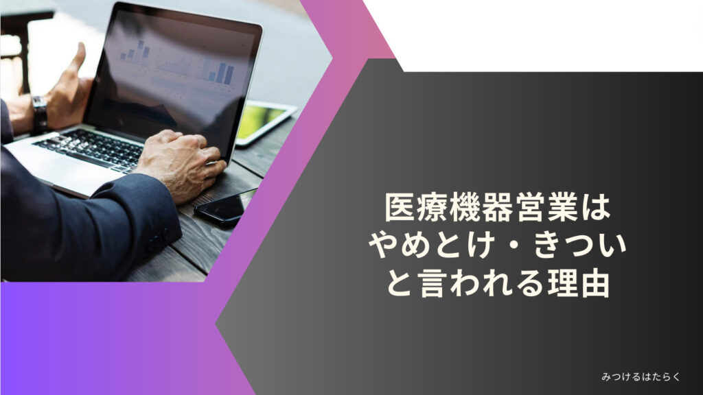 「医療機器営業はやめとけ・きつい」と言われる理由