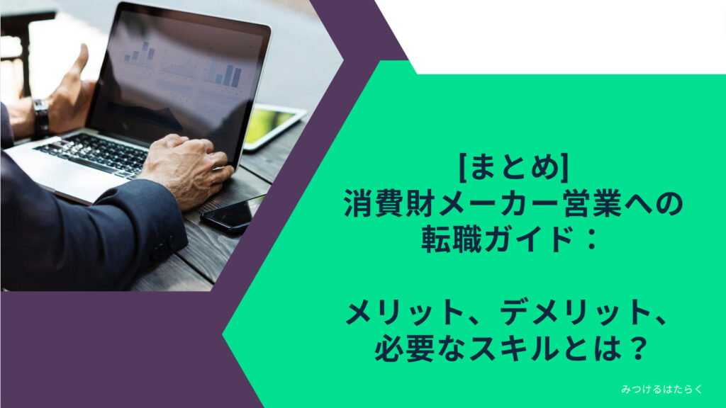 まとめ｜消費財メーカー営業への転職ガイド：メリット、デメリット、必要なスキルとは？