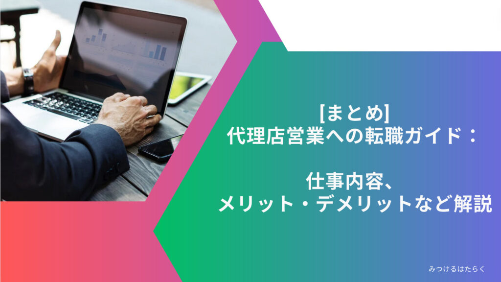 まとめ｜代理店営業への転職ガイド：仕事内容、メリット・デメリットなど解説