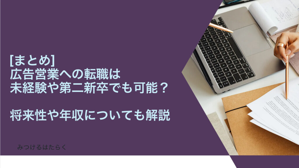 まとめ｜広告営業への転職は未経験や第二新卒でも可能？　将来性や年収についても解説