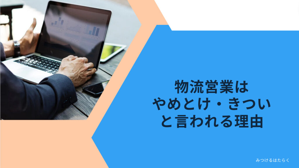 物流営業はやめとけ・きついと言われる理由