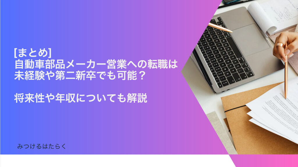 まとめ｜自動車部品メーカー営業への転職は未経験や第二新卒でも可能？　将来性や年収についても解説