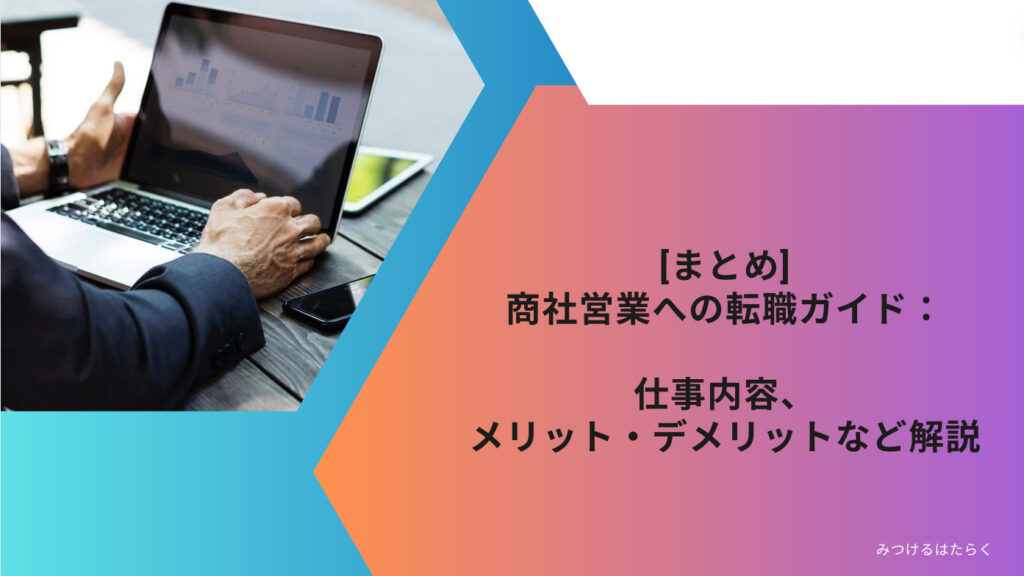 まとめ｜商社営業への転職ガイド：仕事内容、メリット・デメリットなど解説