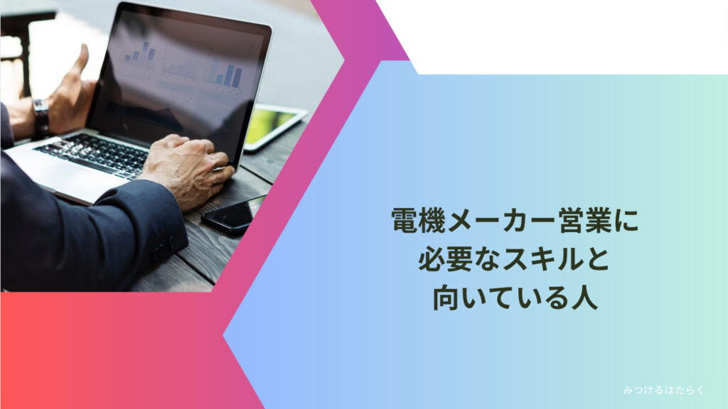 電機メーカー営業に必要なスキルと向いている人