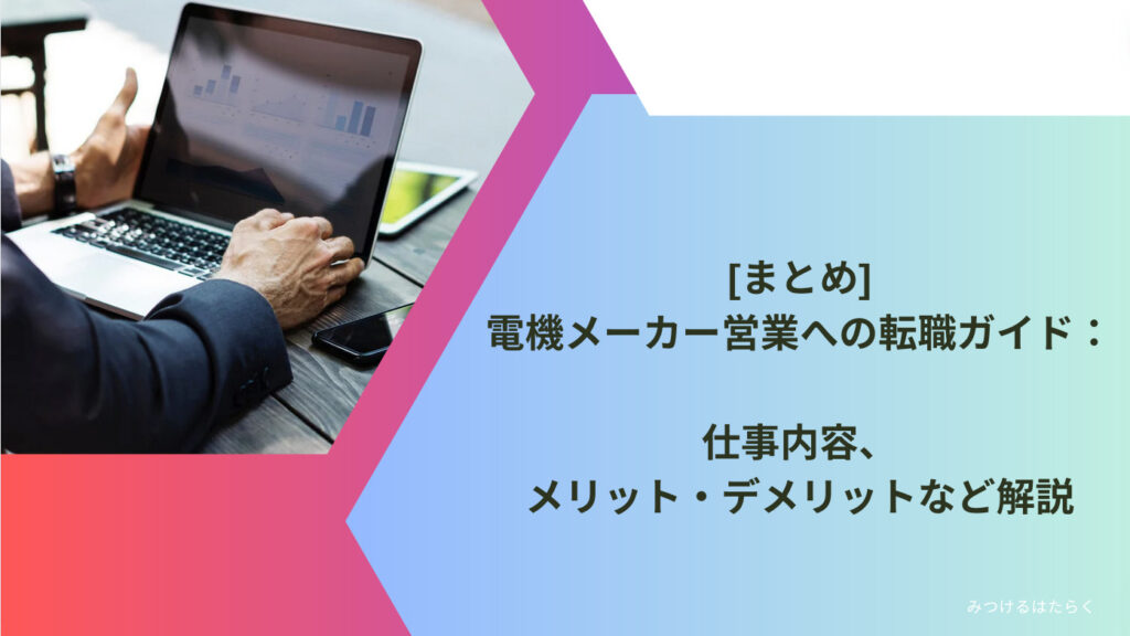 まとめ｜電機メーカー営業への転職ガイド：仕事内容、メリット・デメリットなど解説