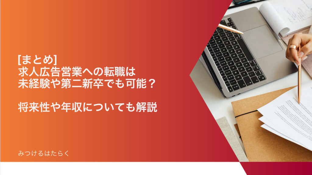 まとめ｜求人広告営業への転職は未経験や第二新卒でも可能？　将来性や年収についても解説