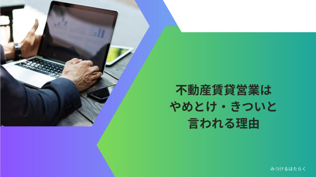 不動産賃貸営業はやめとけ・きついと言われる理由