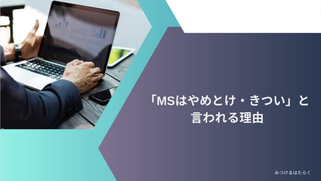 「MSはやめとけ・きつい」と言われる理由