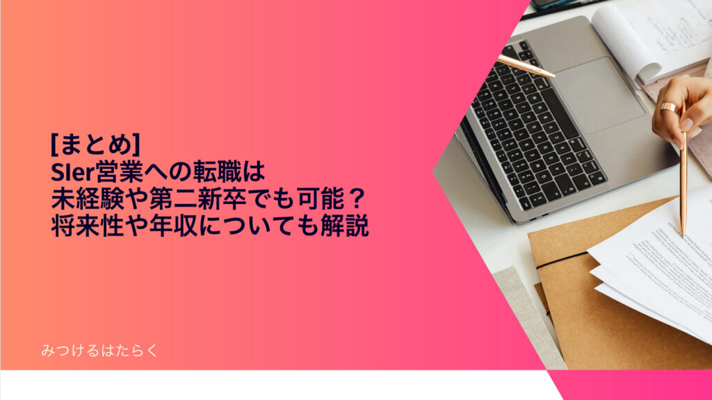 まとめ｜SIer営業への転職は未経験や第二新卒でも可能？　将来性や年収についても解説