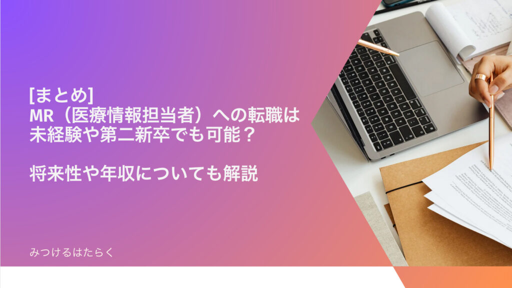 まとめ｜MR（医療情報担当者）への転職は未経験や第二新卒でも可能？　将来性や年収についても解説