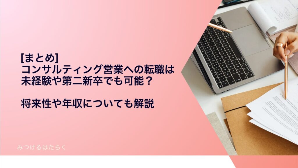 まとめ｜コンサルティング営業への転職は未経験や第二新卒でも可能？　将来性や年収についても解説