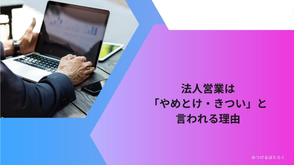 法人営業は「やめとけ・きつい」と言われる理由