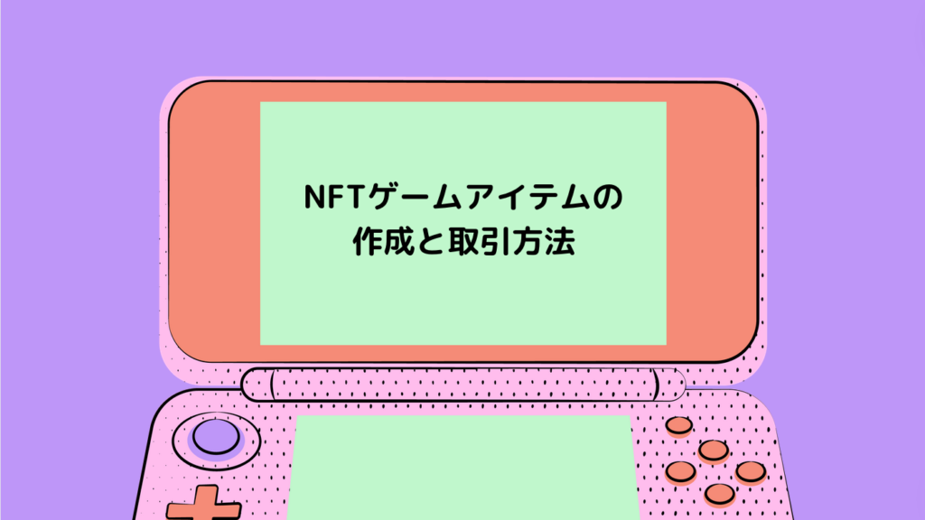 NFTゲームアイテムの作成と取引方法