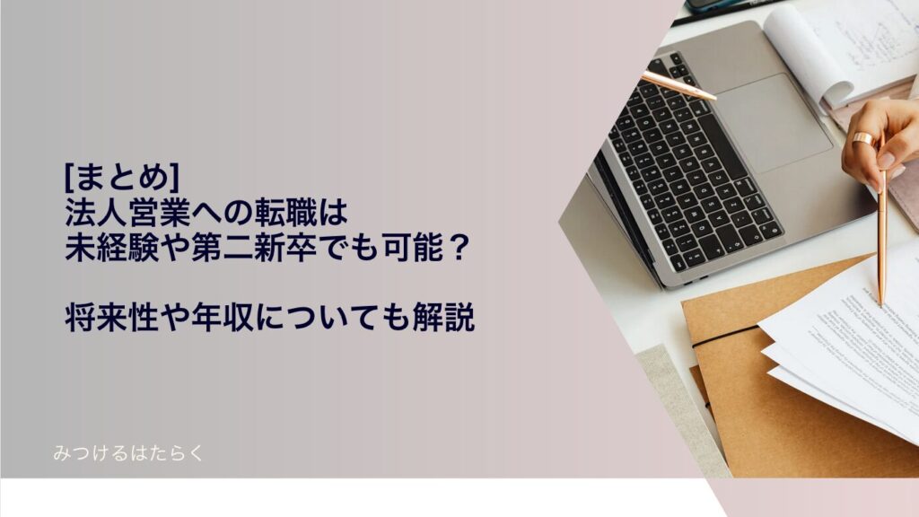 まとめ｜法人営業への転職は未経験や第二新卒でも可能？ 将来性や年収についても解説