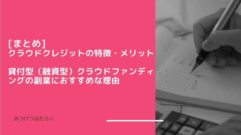 まとめ｜クラウドクレジットの特徴・メリット　貸付型（融資型）クラウドファンディングの副業におすすめな理由