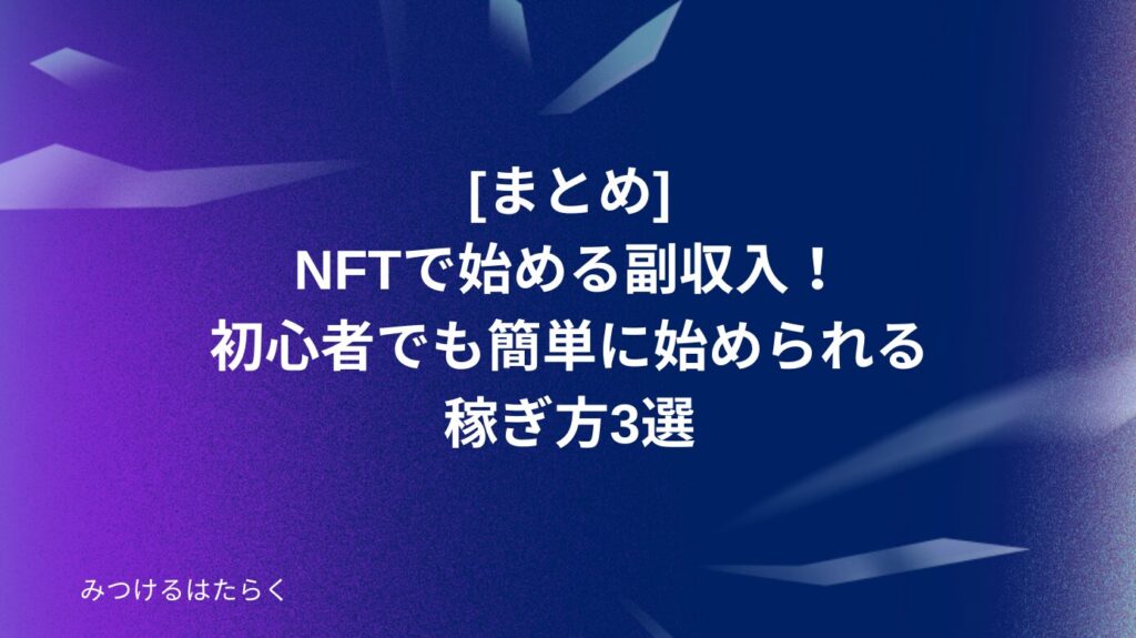 まとめ｜NFTで始める副収入！初心者でも簡単に始められる稼ぎ方3選