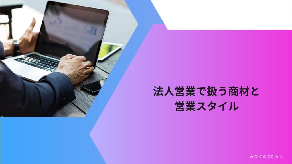 法人営業で扱う商材と営業スタイル